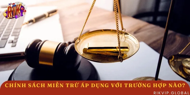 Chính sách miễn trừ đặc biệt áp dụng trong các trường hợp nào