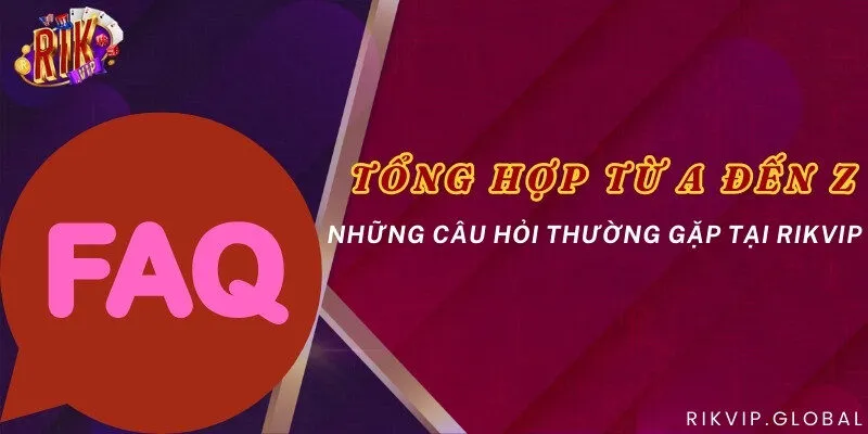 Tổng hợp từ A đến Z những câu hỏi thường gặp tại Rikvip